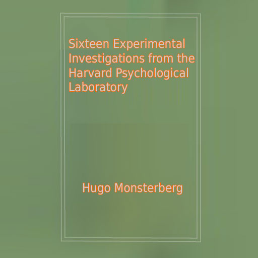 Sixteen Experimental Investigations from the Harvard Psychological Laboratory